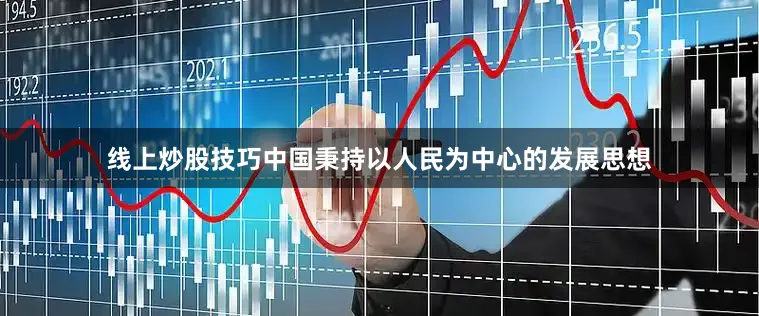 线上炒股技巧中国秉持以人民为中心的发展思想