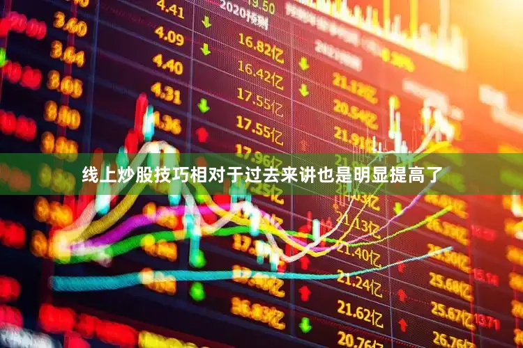 线上炒股技巧相对于过去来讲也是明显提高了