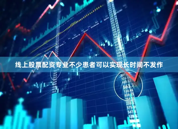 线上股票配资专业不少患者可以实现长时间不发作