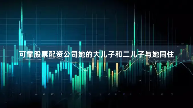 可靠股票配资公司她的大儿子和二儿子与她同住
