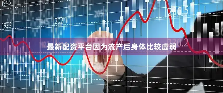 最新配资平台因为流产后身体比较虚弱