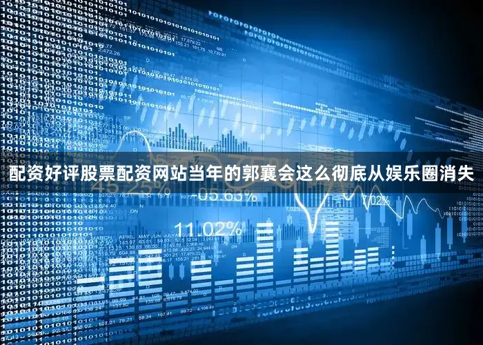 配资好评股票配资网站当年的郭襄会这么彻底从娱乐圈消失