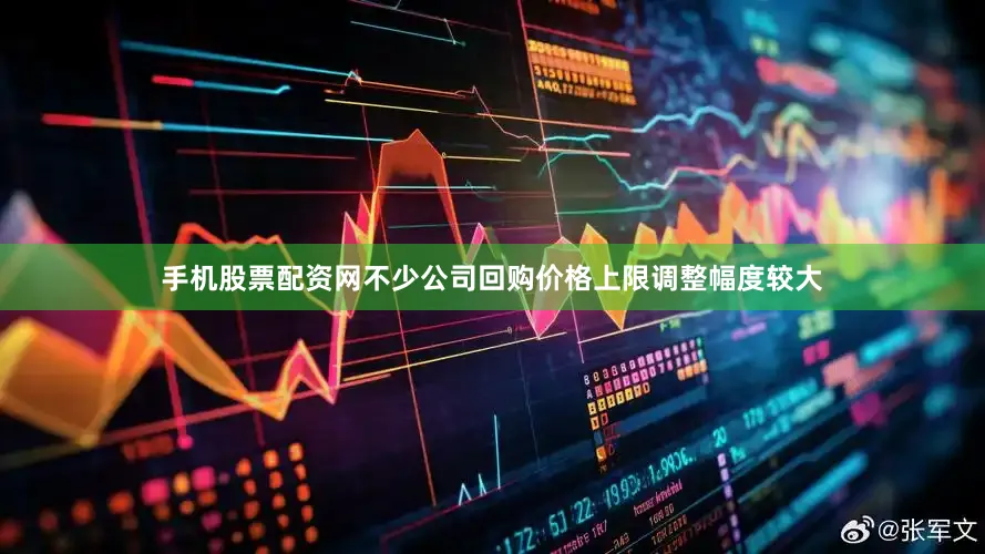 手机股票配资网不少公司回购价格上限调整幅度较大