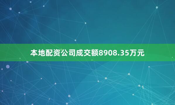 本地配资公司成交额8908.35万元