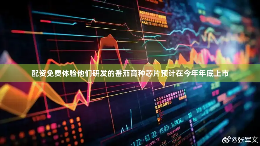 配资免费体验他们研发的番茄育种芯片预计在今年年底上市