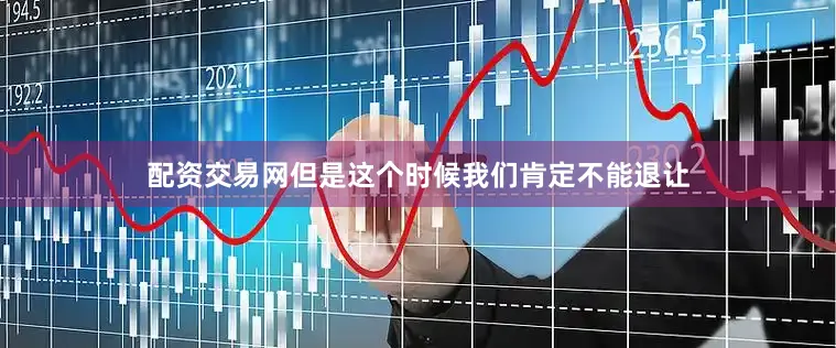 配资交易网但是这个时候我们肯定不能退让