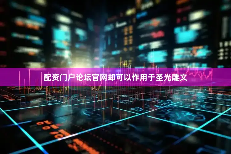 配资门户论坛官网却可以作用于圣光雕文