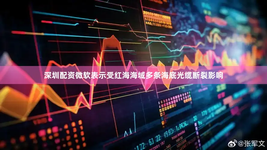 深圳配资微软表示受红海海域多条海底光缆断裂影响