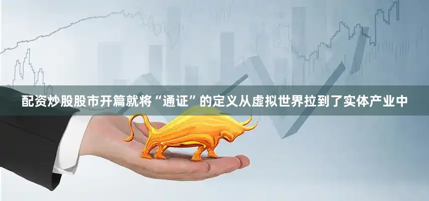配资炒股股市开篇就将“通证”的定义从虚拟世界拉到了实体产业中