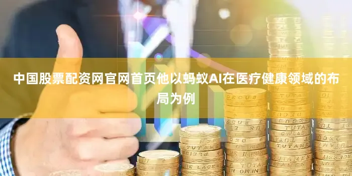 中国股票配资网官网首页他以蚂蚁AI在医疗健康领域的布局为例