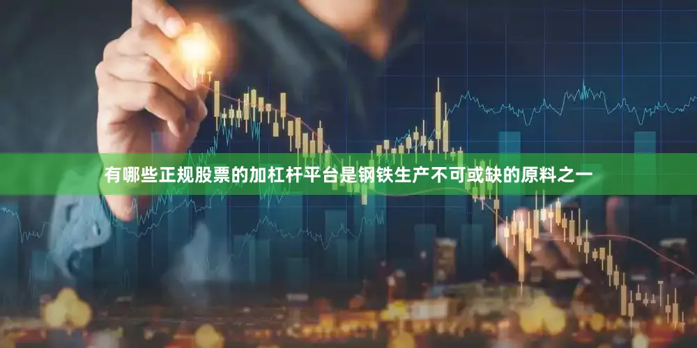 有哪些正规股票的加杠杆平台是钢铁生产不可或缺的原料之一